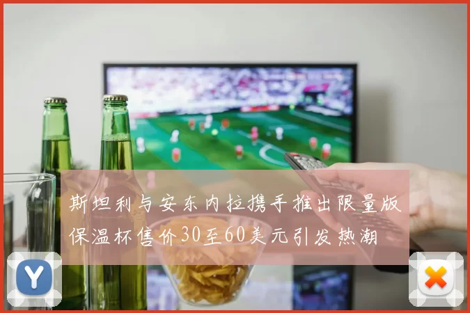 斯坦利与安东内拉携手推出限量版保温杯售价30至60美元引发热潮