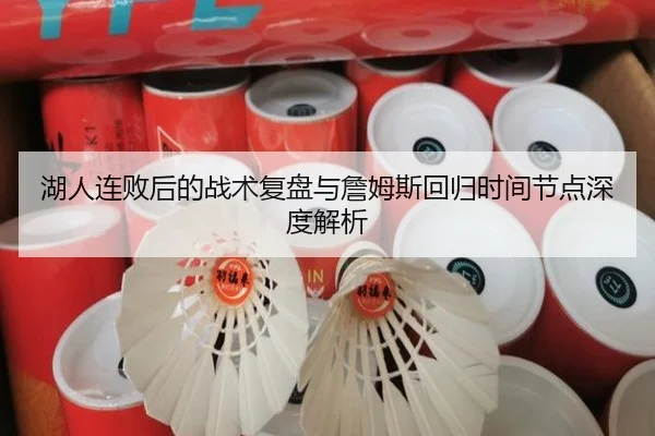 湖人连败后的战术复盘与詹姆斯回归时间节点深度解析